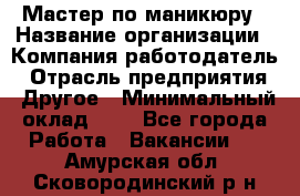 Мастер по маникюру › Название организации ­ Компания-работодатель › Отрасль предприятия ­ Другое › Минимальный оклад ­ 1 - Все города Работа » Вакансии   . Амурская обл.,Сковородинский р-н